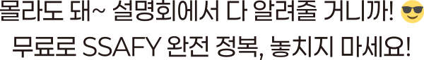 몰라도 돼~ 설명회에서 다 알려줄거니까! 무료로 SSAFY 완전 정복, 놓치지 마세요!